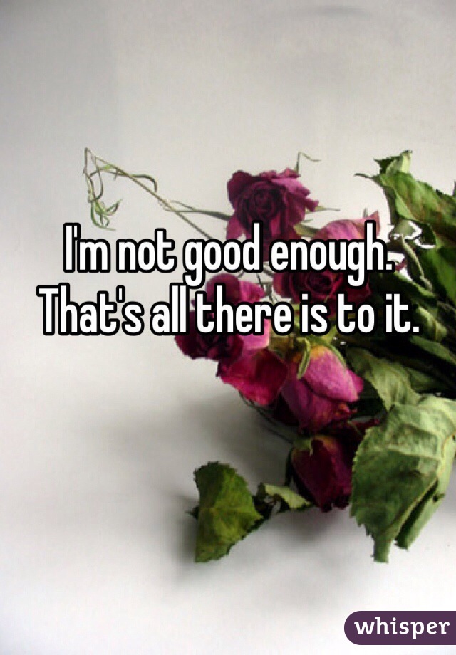I'm not good enough. That's all there is to it.