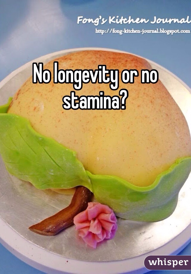 No longevity or no stamina?