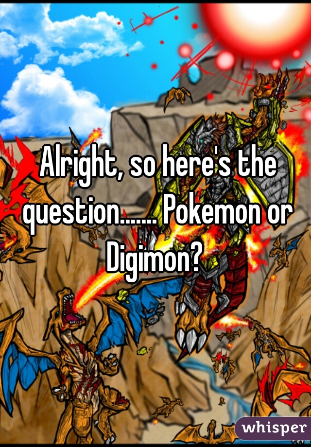  Alright, so here's the question....... Pokemon or Digimon? 