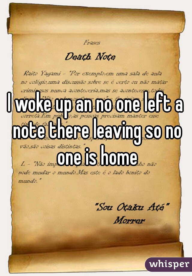 I woke up an no one left a note there leaving so no one is home