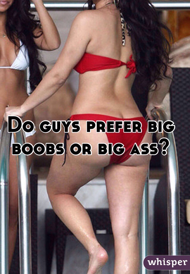 Do guys prefer big boobs or big ass? 