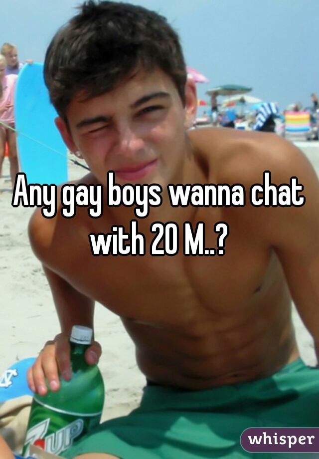 Any gay boys wanna chat with 20 M..? 