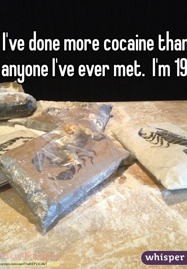 I've done more cocaine than anyone I've ever met.  I'm 19.