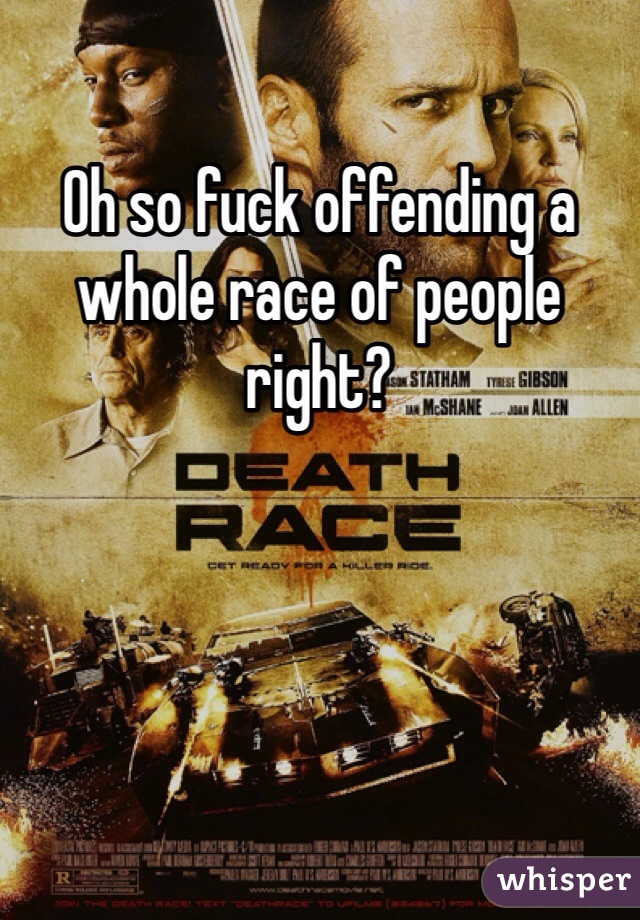 Oh so fuck offending a whole race of people right?