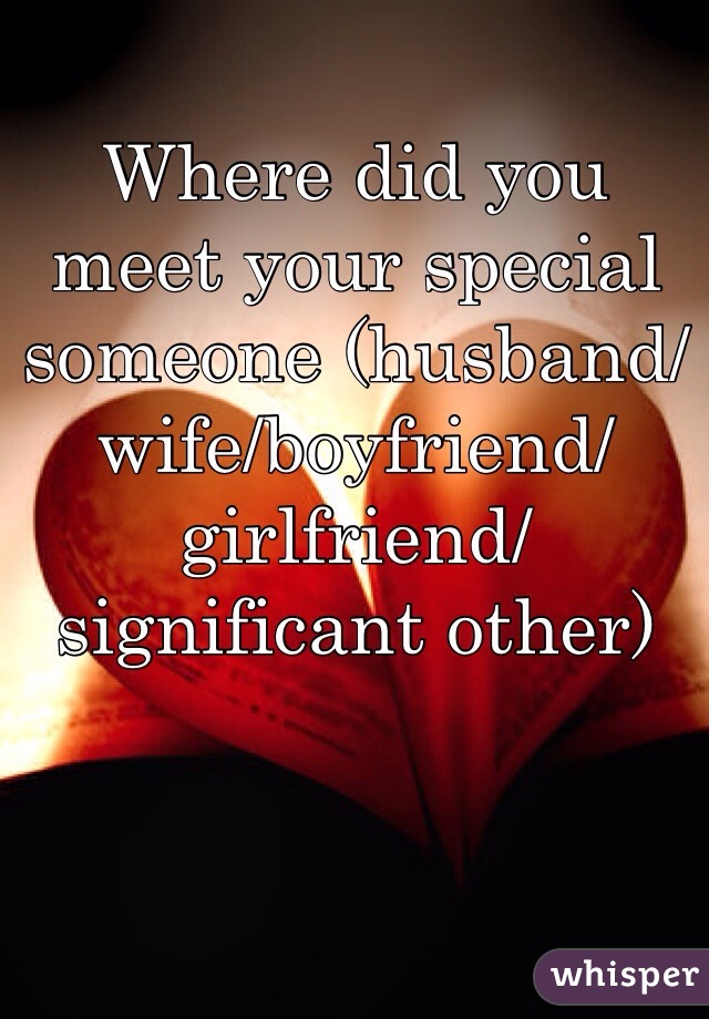 Where did you meet your special someone (husband/wife/boyfriend/girlfriend/significant other)