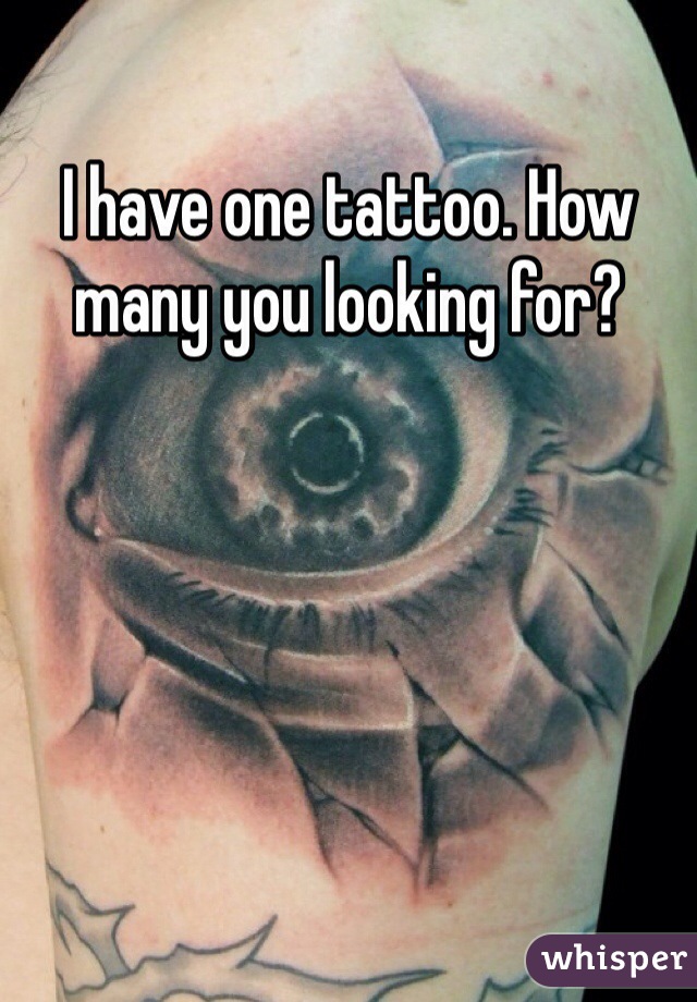 I have one tattoo. How many you looking for?