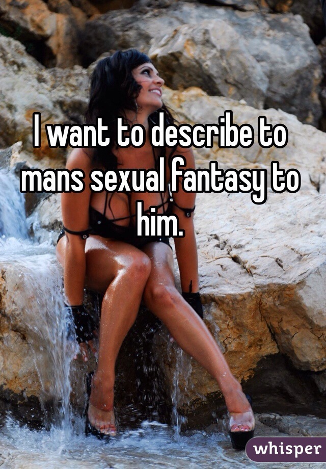 I want to describe to mans sexual fantasy to him. 
