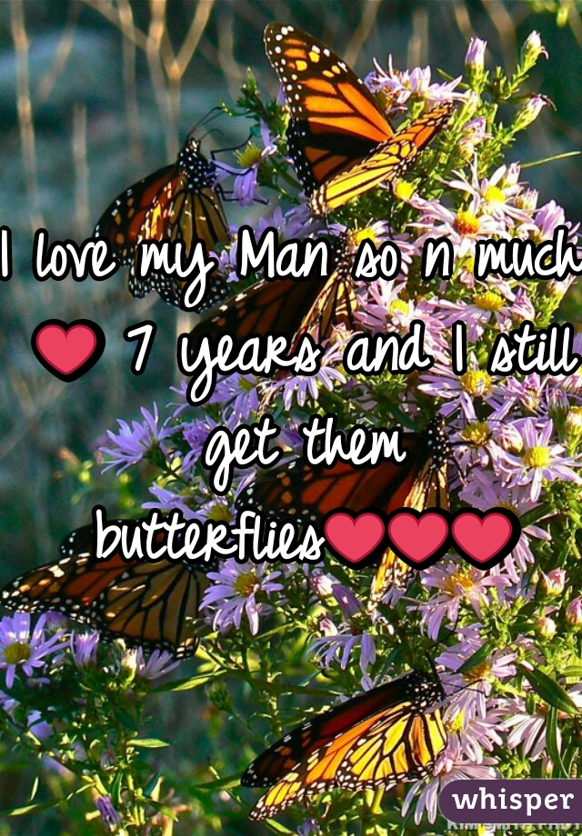 I love my Man so n much ❤ 7 years and I still get them butterflies❤❤❤
