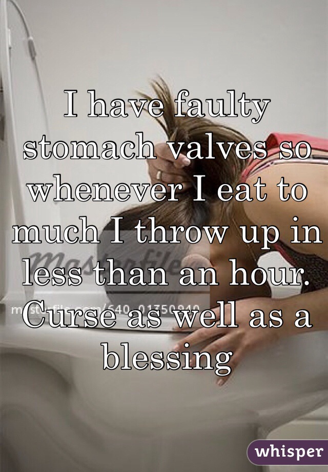 I have faulty stomach valves so whenever I eat to much I throw up in less than an hour. Curse as well as a blessing 