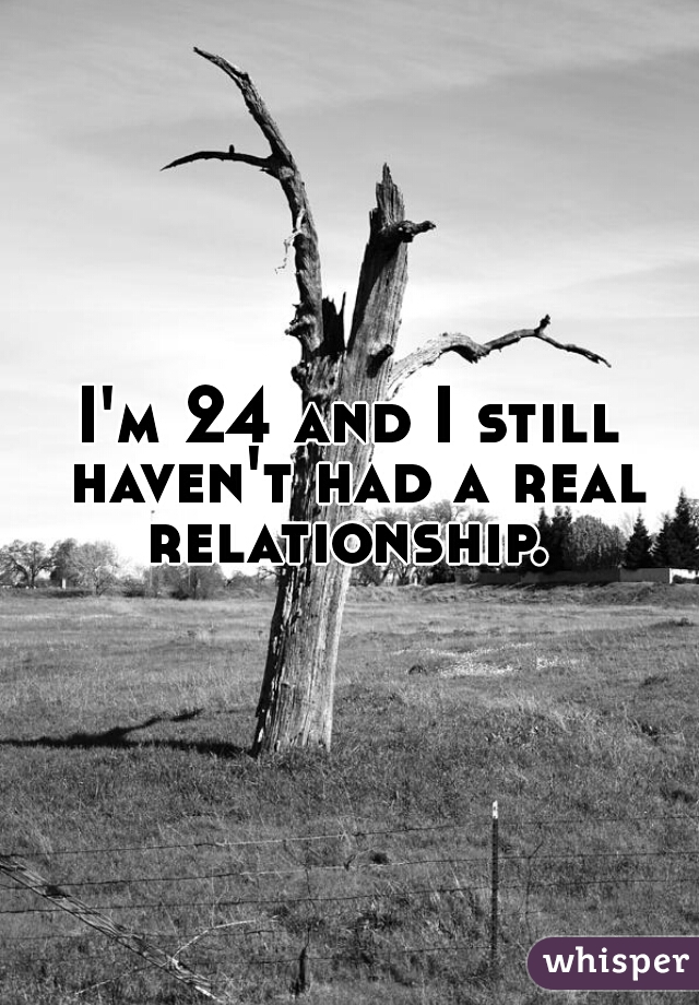 I'm 24 and I still haven't had a real relationship. 