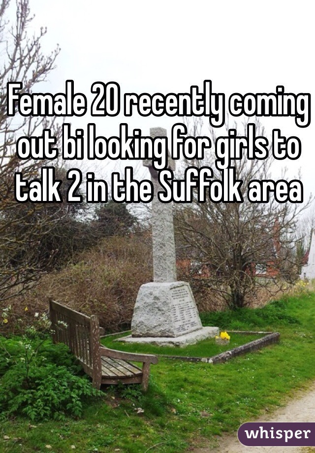 Female 20 recently coming out bi looking for girls to talk 2 in the Suffolk area 