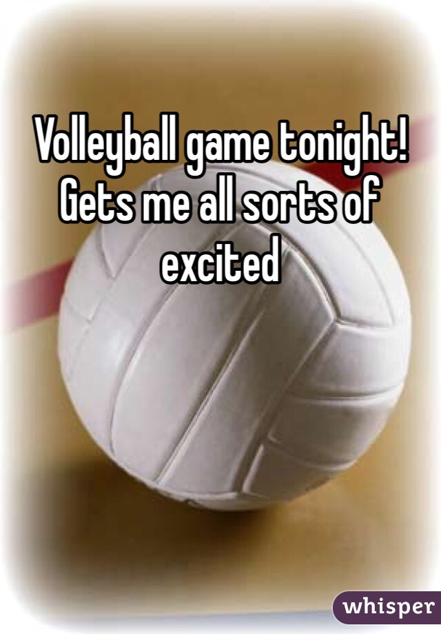 Volleyball game tonight! Gets me all sorts of excited