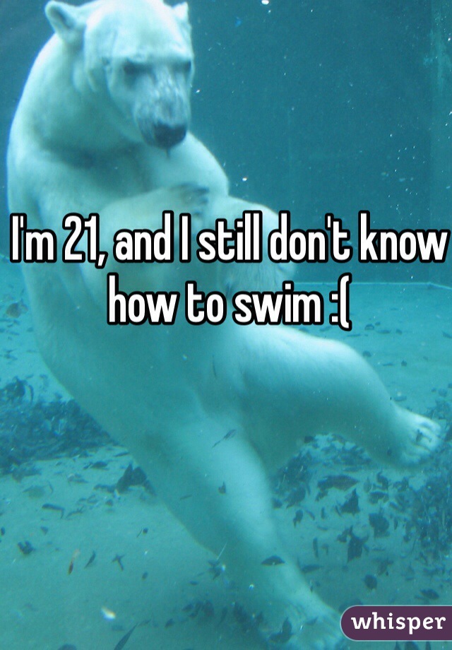 I'm 21, and I still don't know how to swim :(