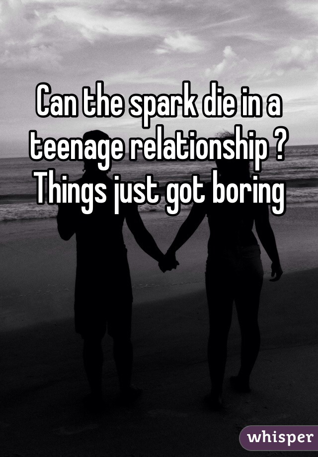 Can the spark die in a teenage relationship ? Things just got boring 