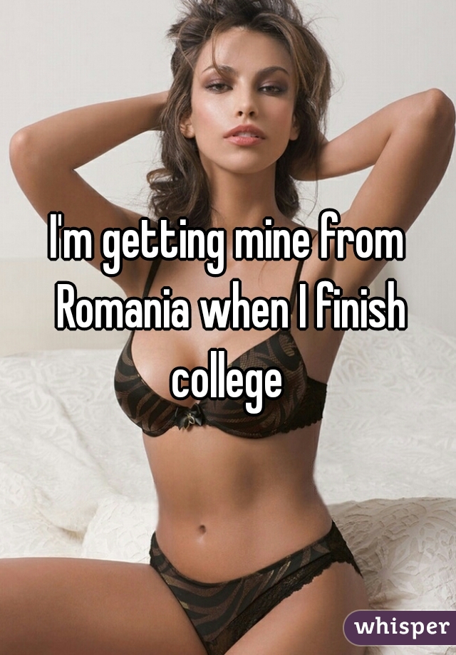 I'm getting mine from Romania when I finish college 