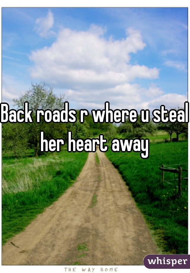 Back roads r where u steal her heart away 