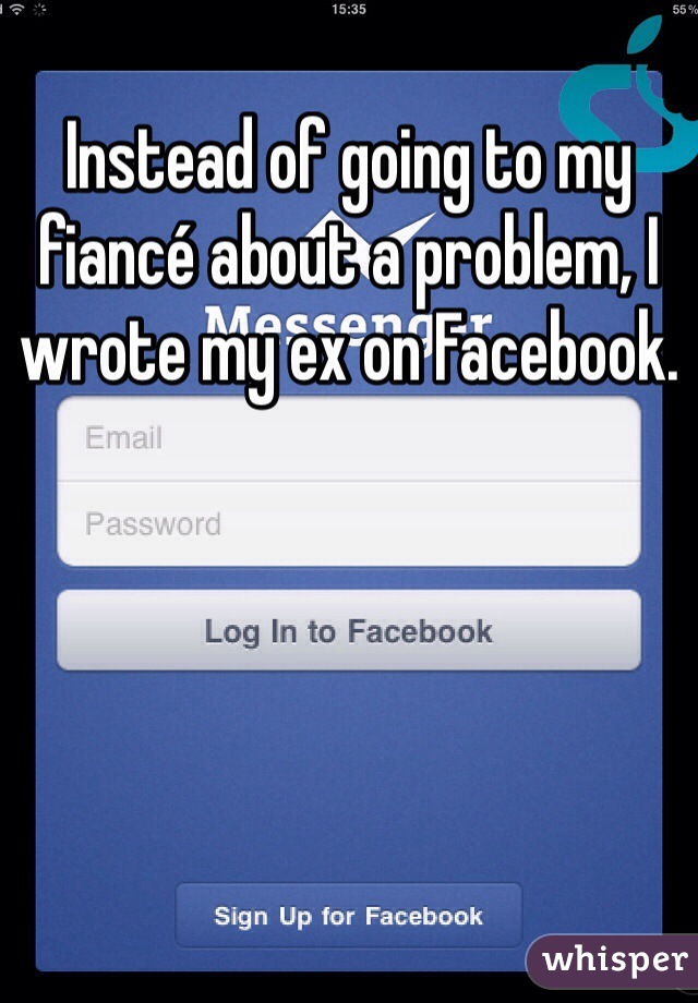 Instead of going to my fiancé about a problem, I wrote my ex on Facebook. 
