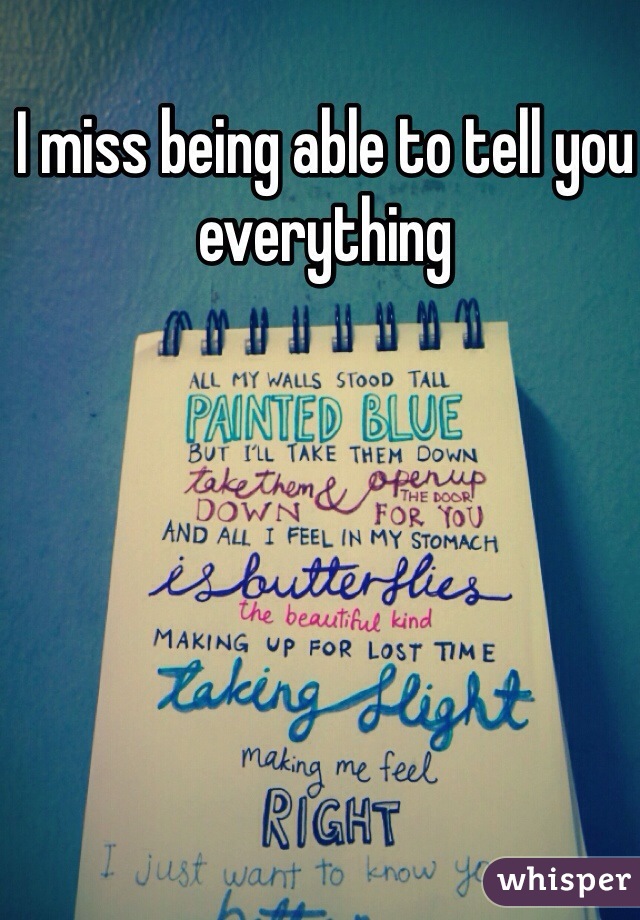 I miss being able to tell you everything