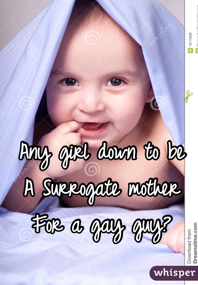 Any girl down to be 
A Surrogate mother 
For a gay guy?  