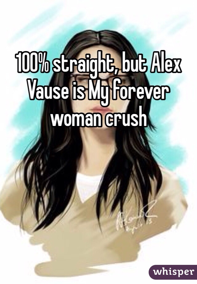 100% straight, but Alex Vause is My forever woman crush