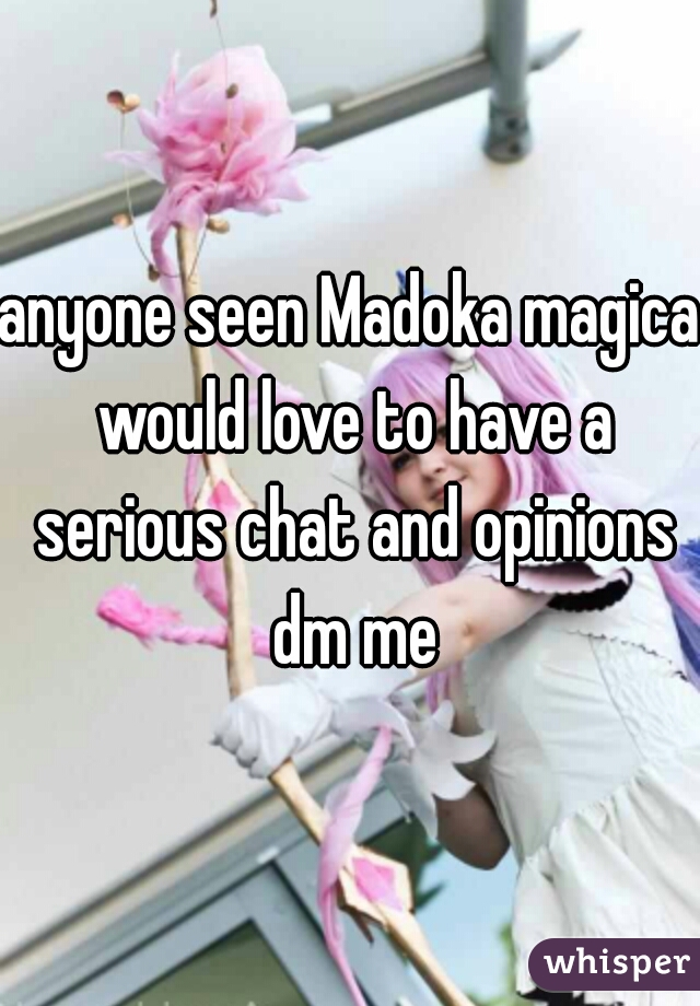 anyone seen Madoka magica would love to have a serious chat and opinions dm me