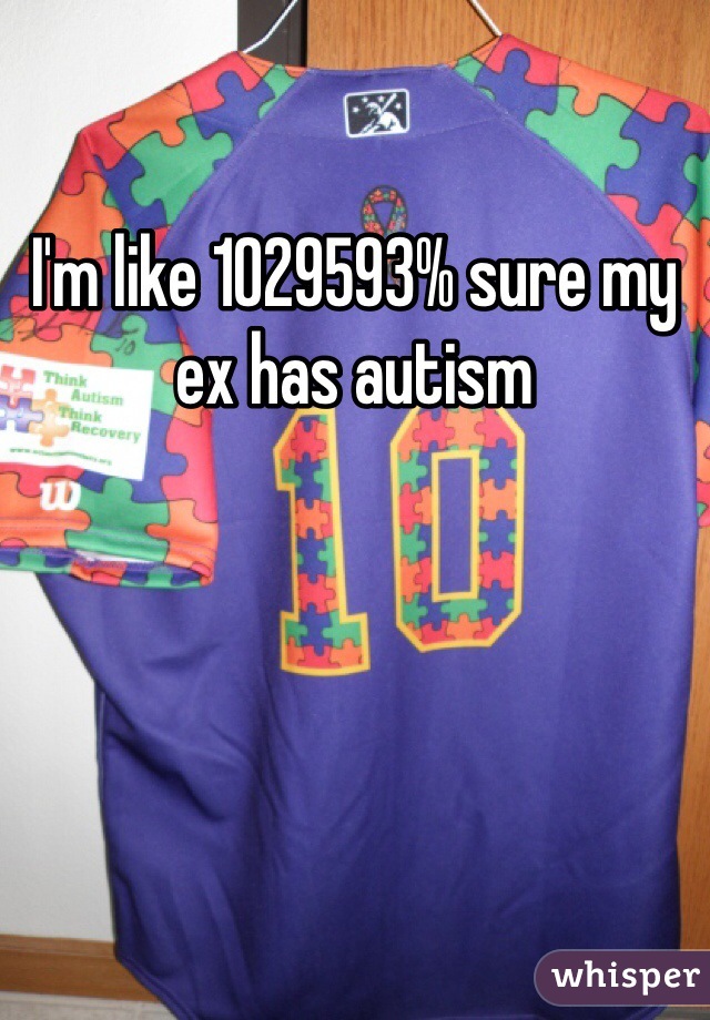 I'm like 1029593% sure my ex has autism 
