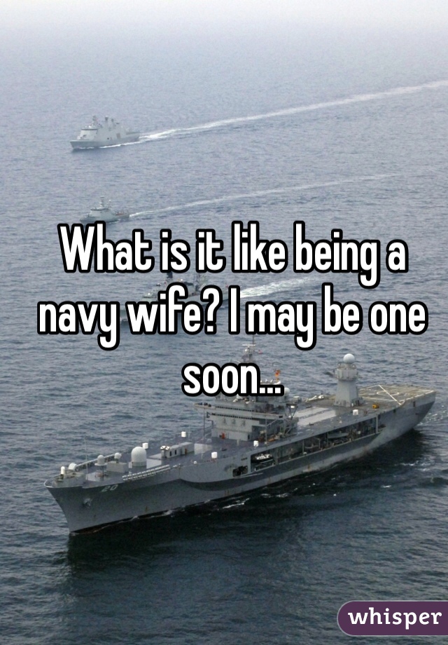 What is it like being a navy wife? I may be one soon...