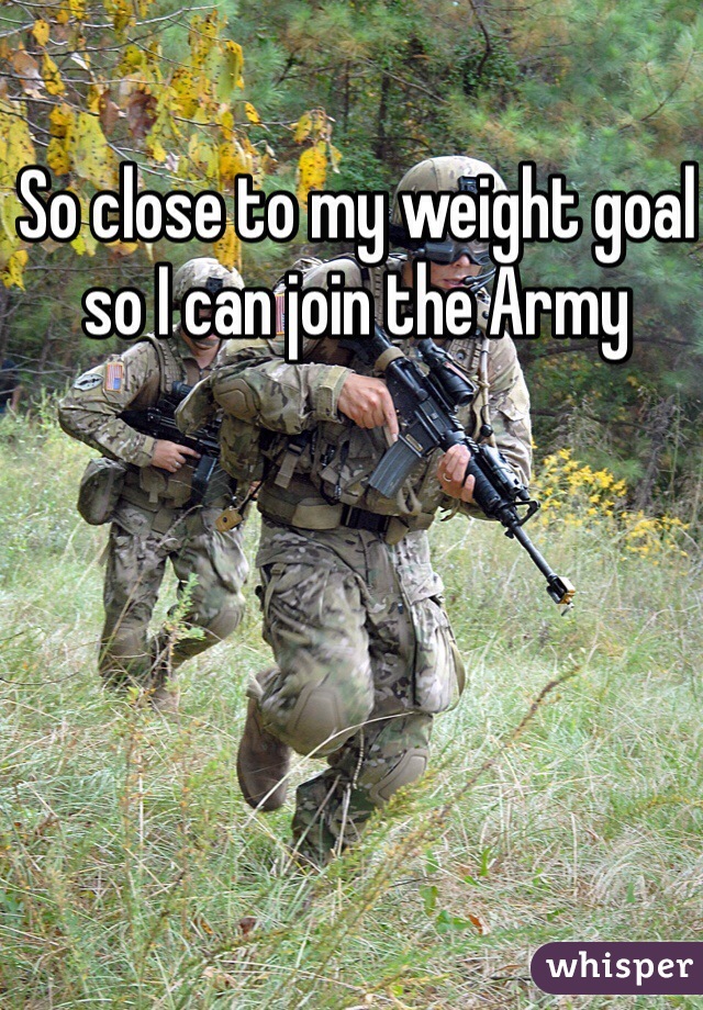 So close to my weight goal so I can join the Army