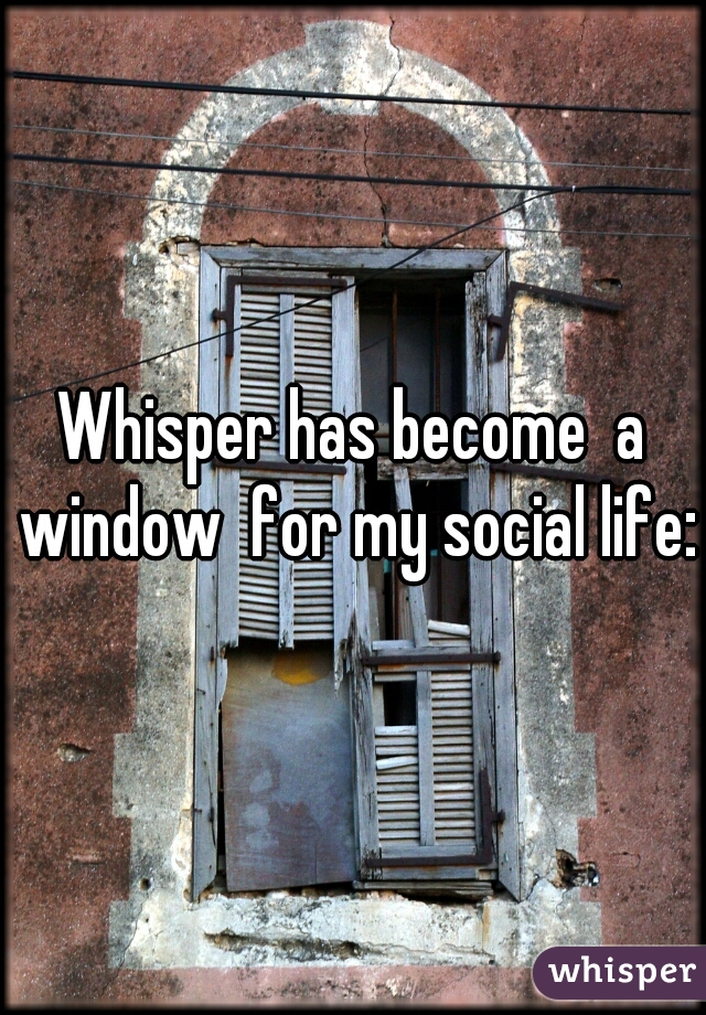Whisper has become  a window  for my social life:}