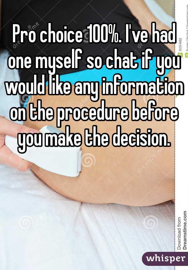 Pro choice 100%. I've had one myself so chat if you would like any information on the procedure before you make the decision. 