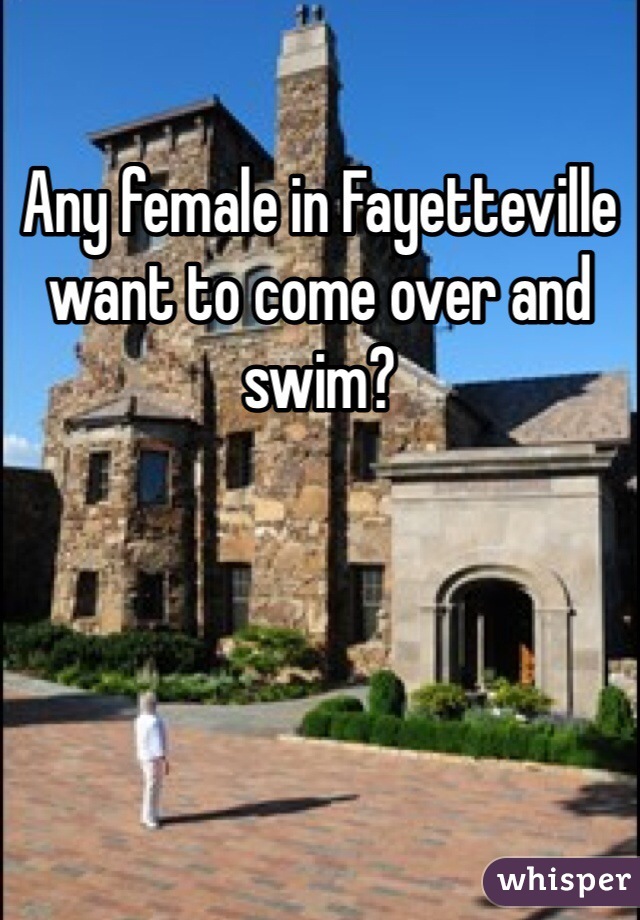 Any female in Fayetteville want to come over and swim? 