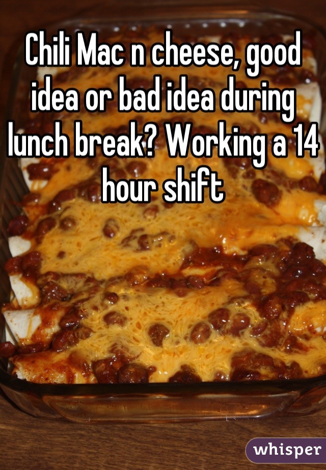 Chili Mac n cheese, good idea or bad idea during lunch break? Working a 14 hour shift