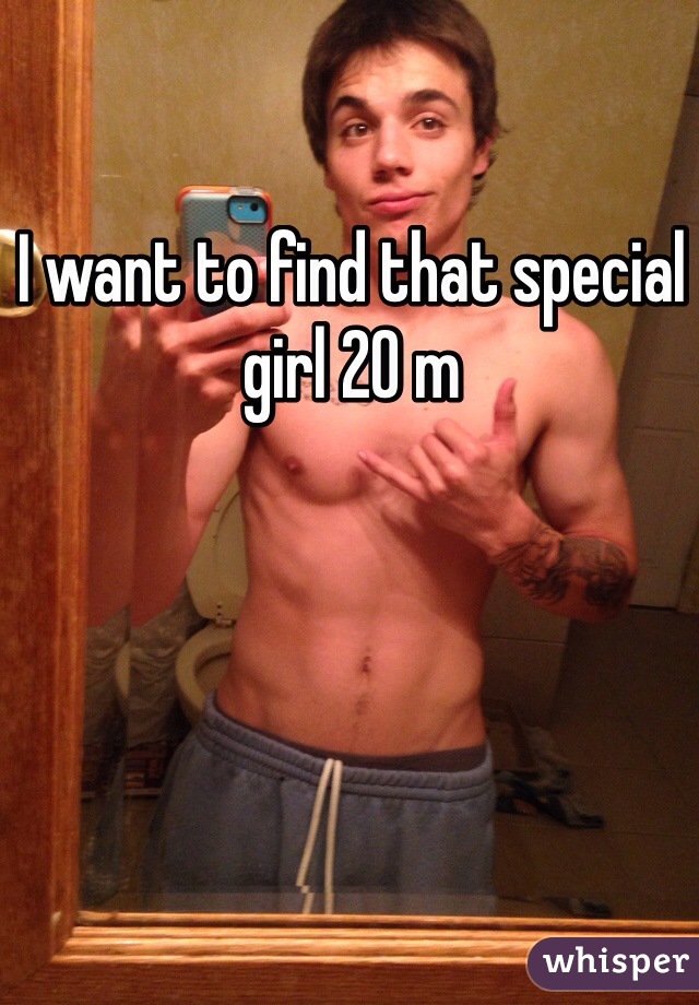 I want to find that special girl 20 m 