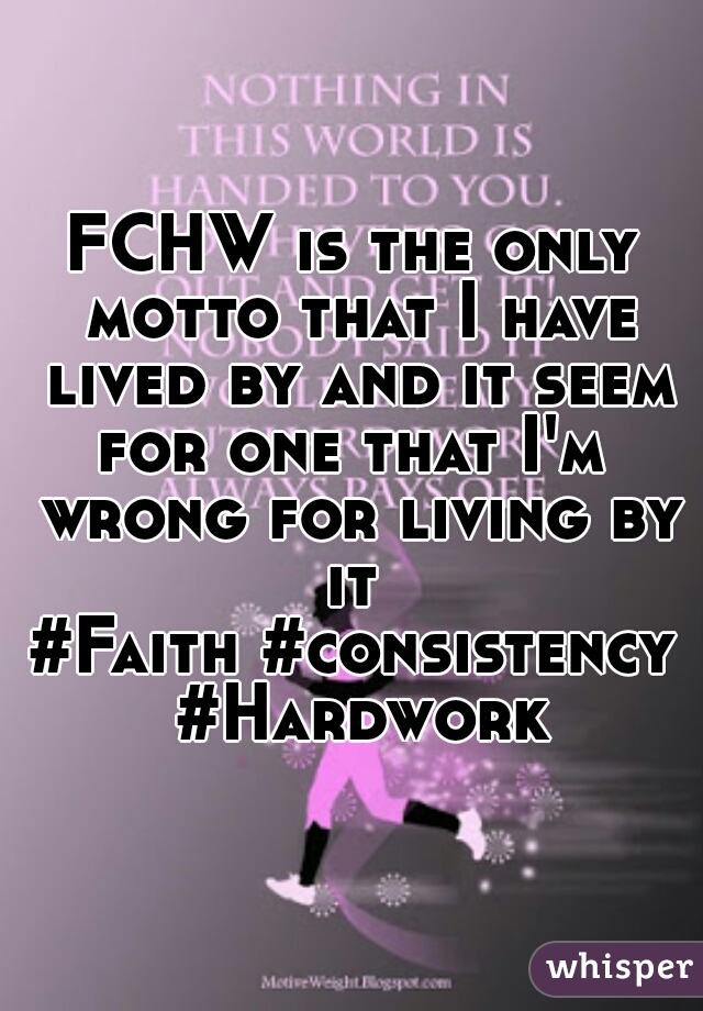FCHW is the only motto that I have lived by and it seem for one that I'm  wrong for living by it 
#Faith #consistency #Hardwork