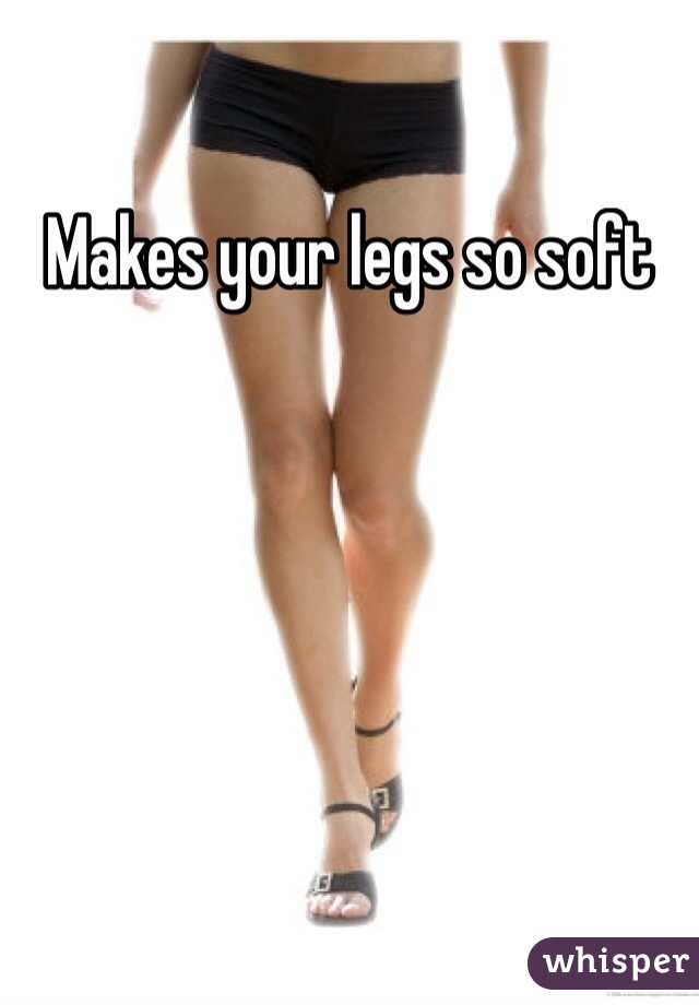 Makes your legs so soft