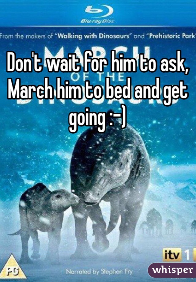 Don't wait for him to ask, March him to bed and get going :-)
