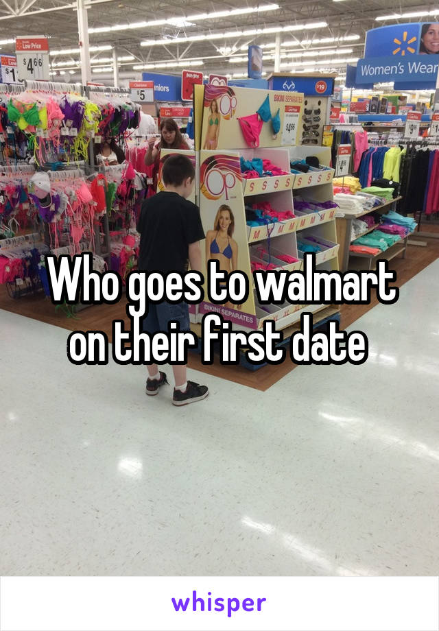 Who goes to walmart on their first date 