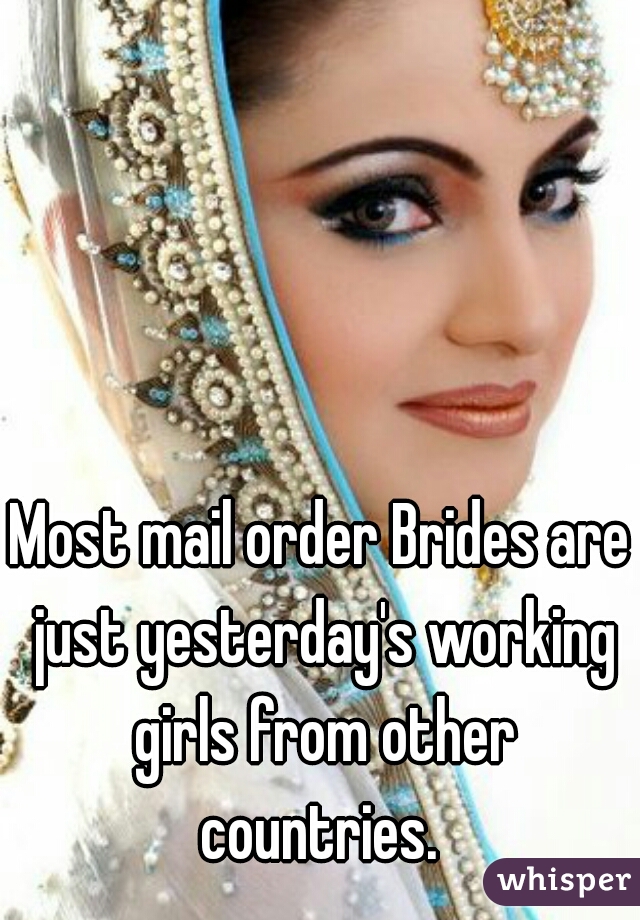 Most mail order Brides are just yesterday's working girls from other countries. 