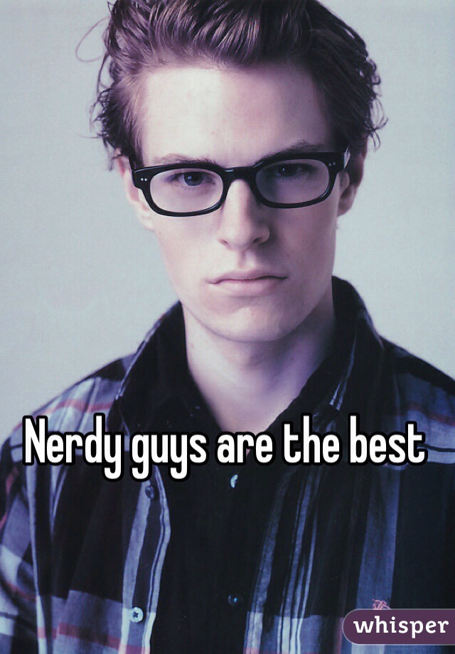 Nerdy guys are the best