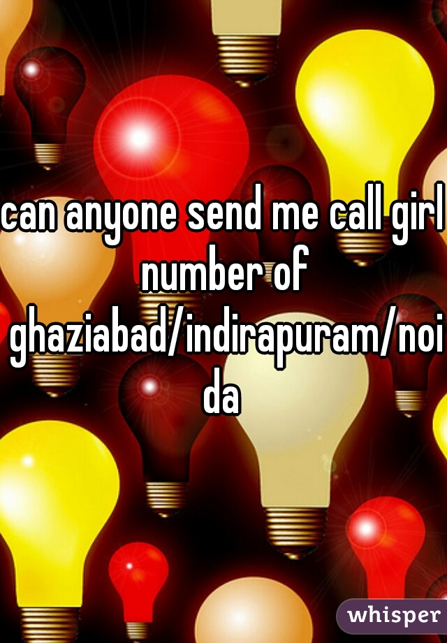 can anyone send me call girl number of ghaziabad/indirapuram/noida