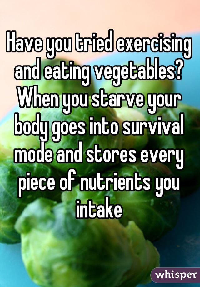 Have you tried exercising and eating vegetables? When you starve your body goes into survival mode and stores every piece of nutrients you intake