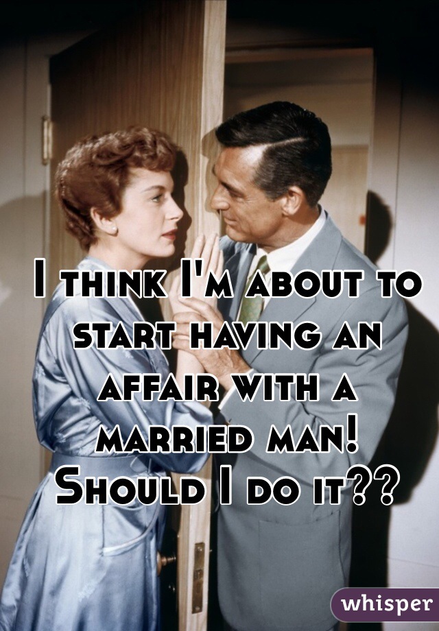 I think I'm about to start having an affair with a married man! Should I do it?? 