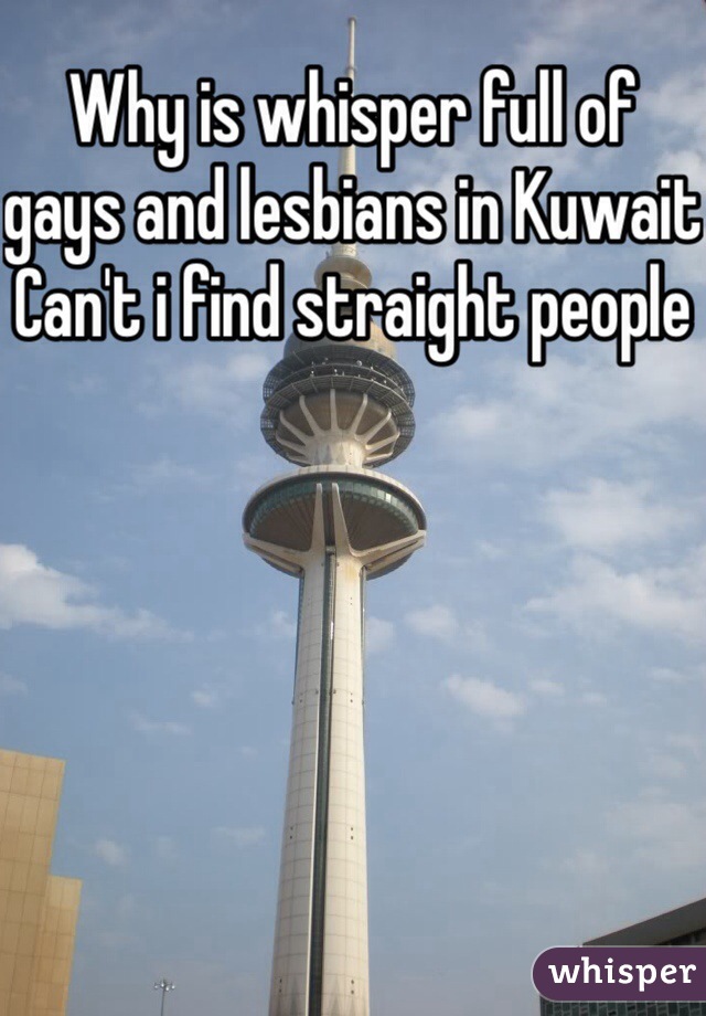 Why is whisper full of gays and lesbians in Kuwait
Can't i find straight people