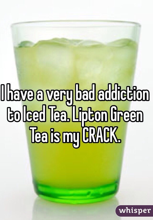 I have a very bad addiction to Iced Tea. Lipton Green Tea is my CRACK. 