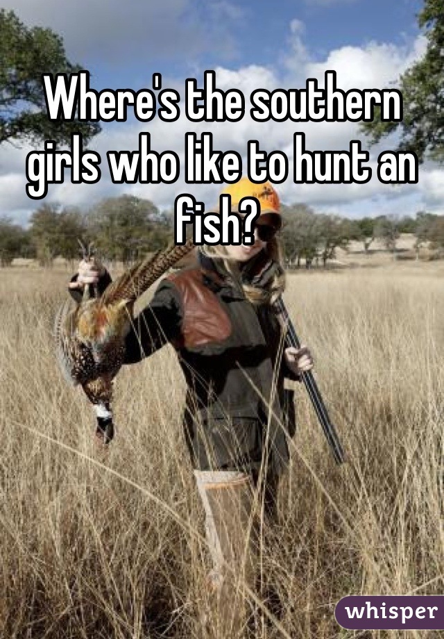 Where's the southern girls who like to hunt an fish? 