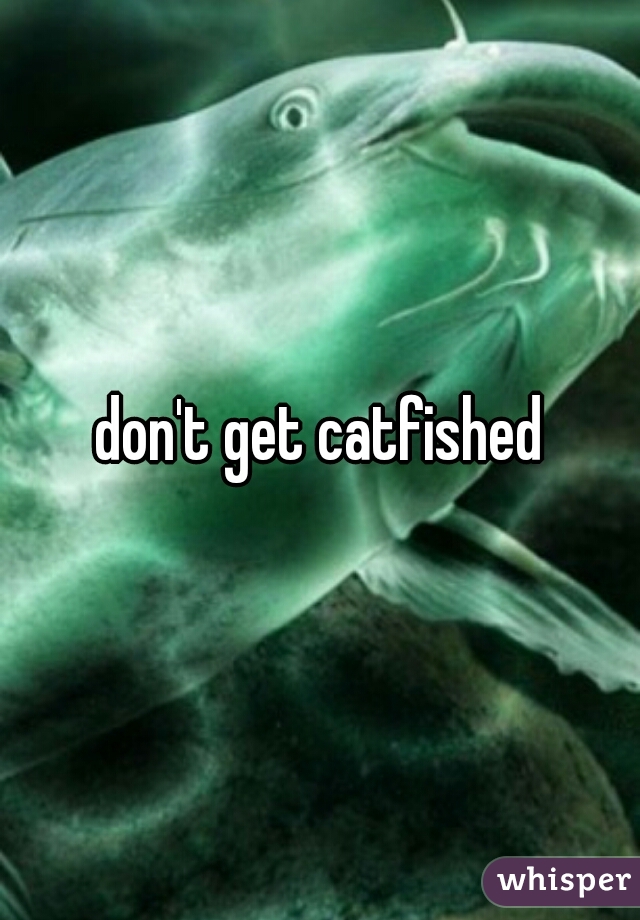 don't get catfished