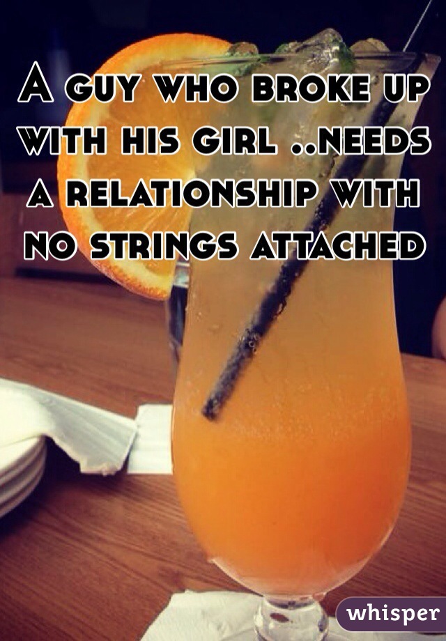 A guy who broke up with his girl ..needs a relationship with no strings attached