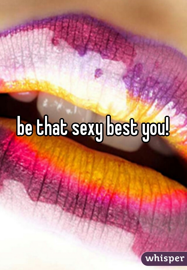 be that sexy best you!