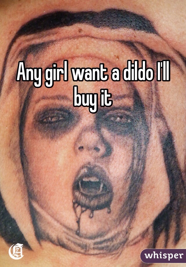 Any girl want a dildo I'll buy it