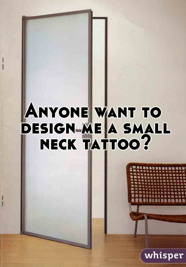 Anyone want to design me a small neck tattoo?